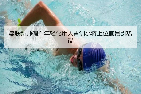 曼联新帅偏向年轻化用人青训小将上位前景引热议